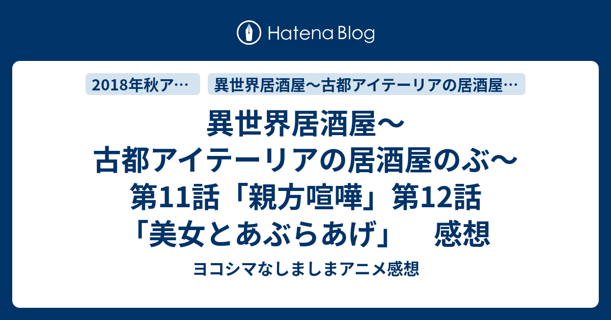 異世界居酒屋 古都アイテーリアの居酒屋のぶ 第11話 親方喧嘩 第12話 美女とあぶらあげ 感想 ヨコシマなしましまアニメ感想