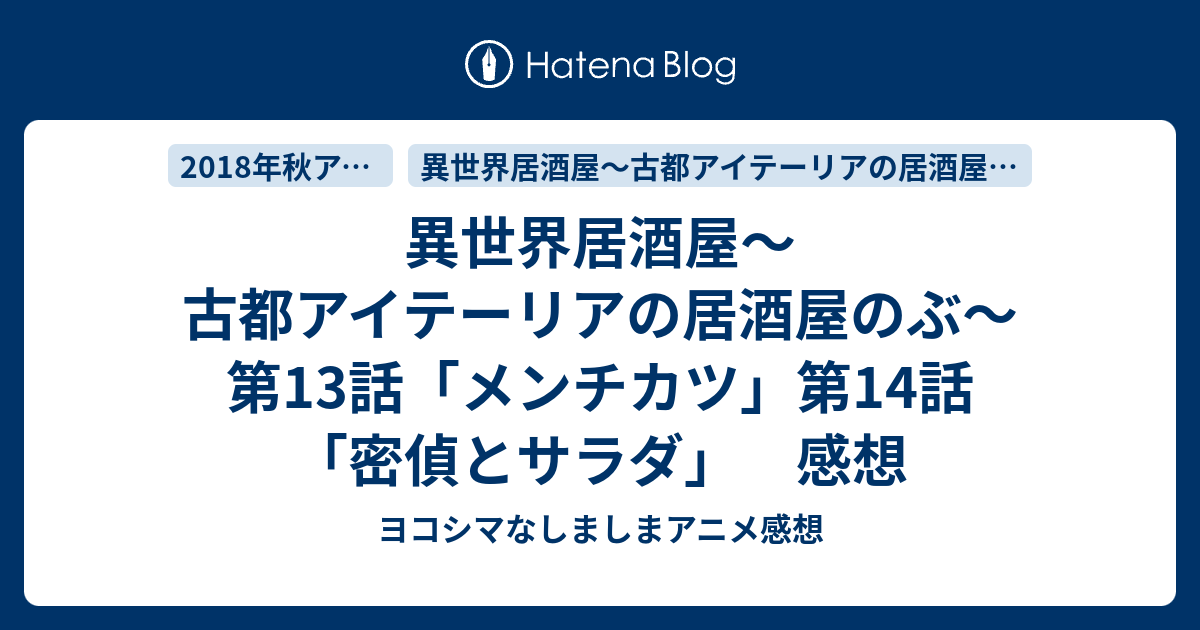 異世界居酒屋 古都アイテーリアの居酒屋のぶ 第13話 メンチカツ 第14話 密偵とサラダ 感想 ヨコシマなしましまアニメ感想