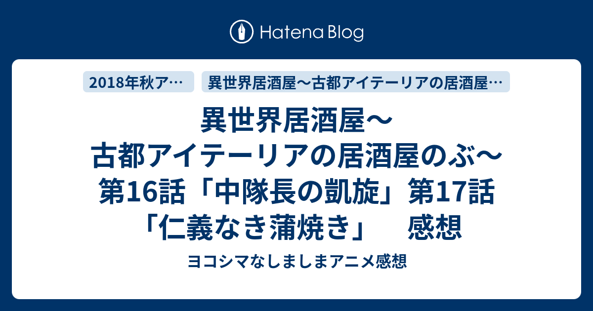 異世界居酒屋 古都アイテーリアの居酒屋のぶ 第16話 中隊長の凱旋 第17話 仁義なき蒲焼き 感想 ヨコシマなしましまアニメ感想