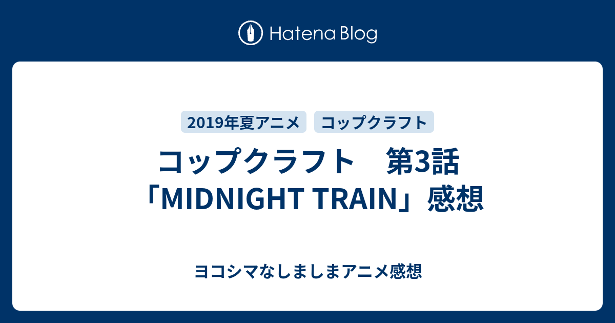 コップクラフト 第3話 Midnight Train 感想 ヨコシマなしましまアニメ感想