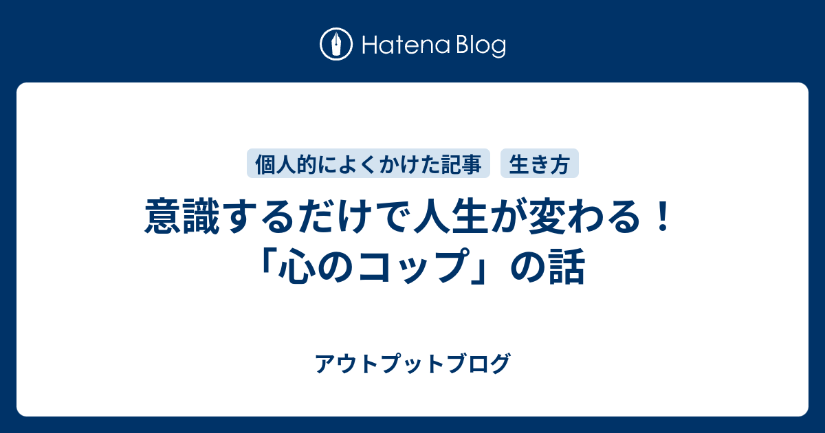 意識するだけで人生が変わる 心のコップ の話 アウトプットブログ