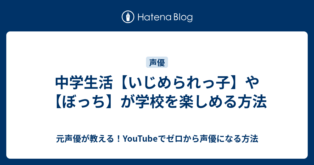 中学生活 いじめられっ子 や ぼっち が学校を楽しめる方法 元声優が教える Youtubeでゼロから声優になる方法