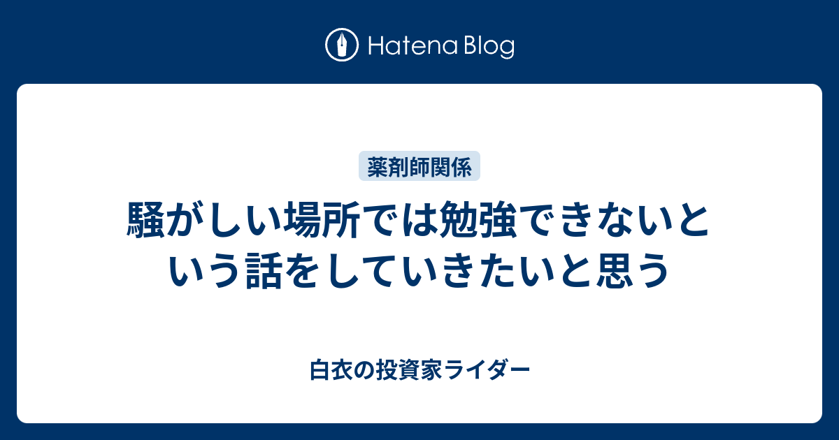 騒がしい場所では勉強できないという話をしていきたいと思う - 白衣の投資家ライダー