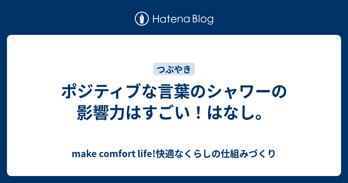 ポジティブな言葉のシャワーの影響力はすごい はなし Make Comfort Life 快適なくらしの仕組みづくり