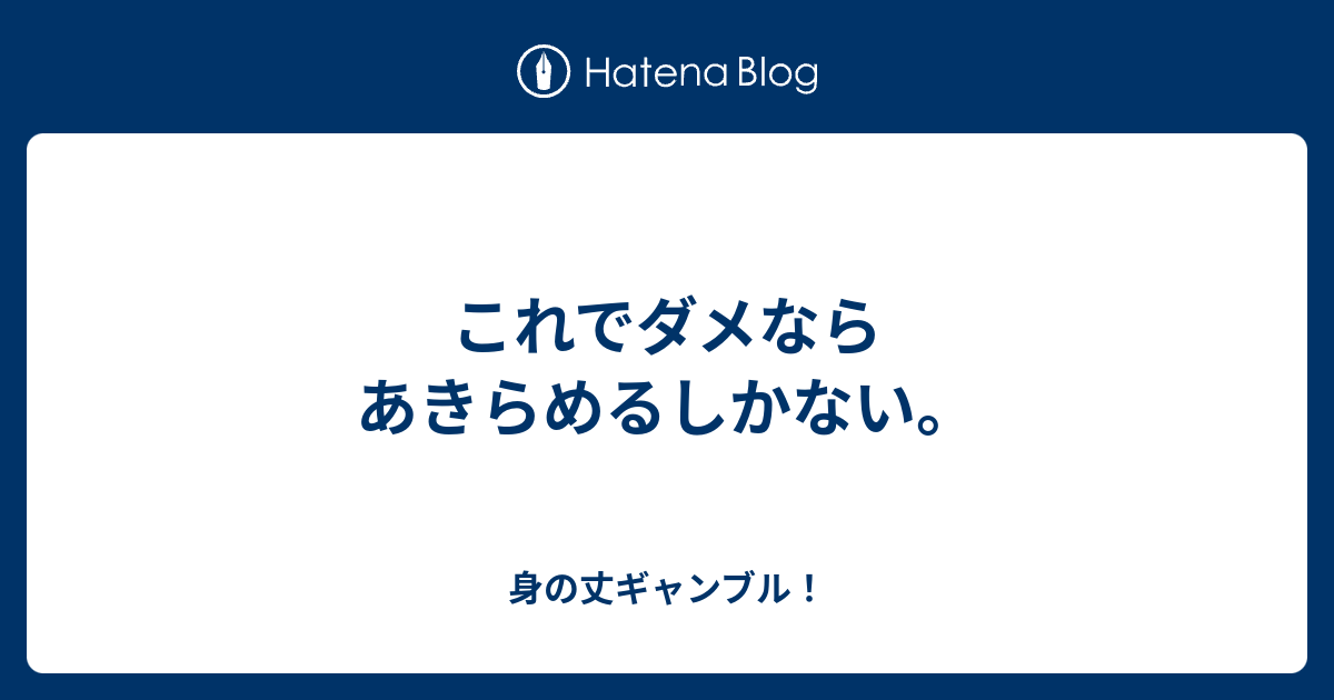 これでダメならあきらめるしかない。 身の丈ギャンブル！