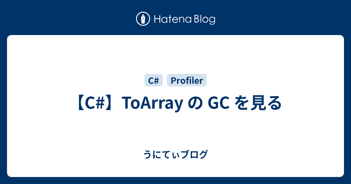 【C#】ToArray の GC を見る - うにてぃブログ