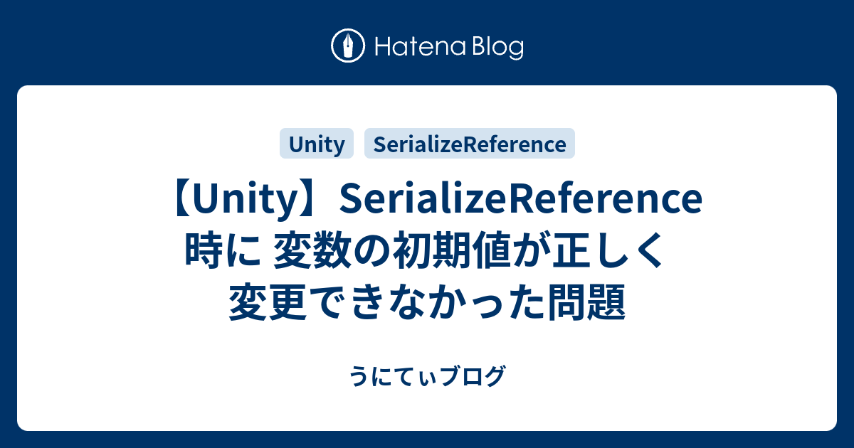 うにてぃブログ  【Unity】SerializeReference 時に 変数の初期値が正しく変更できなかった問題