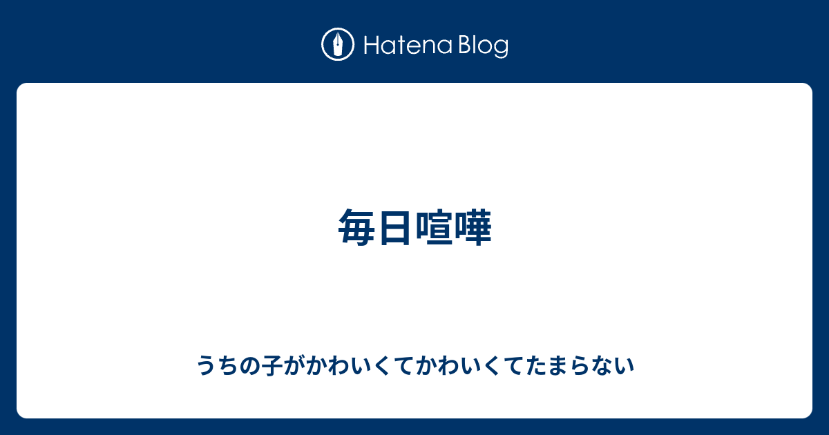 毎日喧嘩 うちの子がかわいくてかわいくてたまらない
