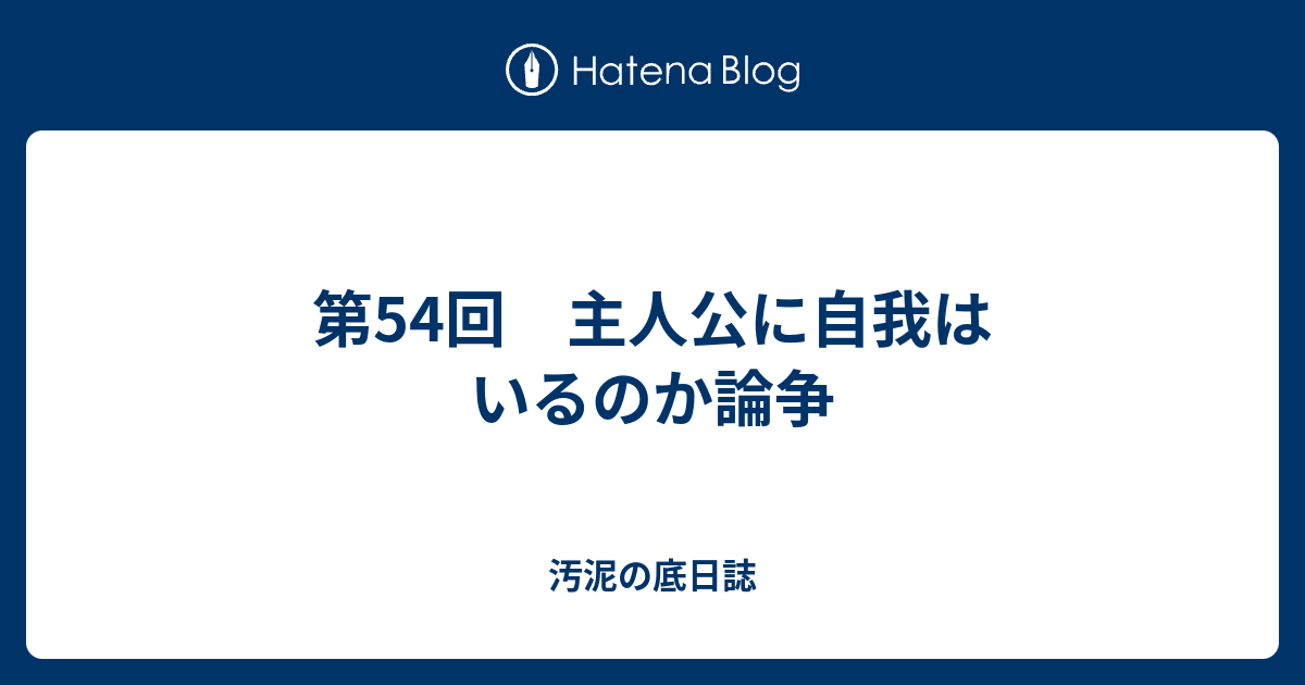 第54回 主人公に自我はいるのか論争 汚泥の底日誌