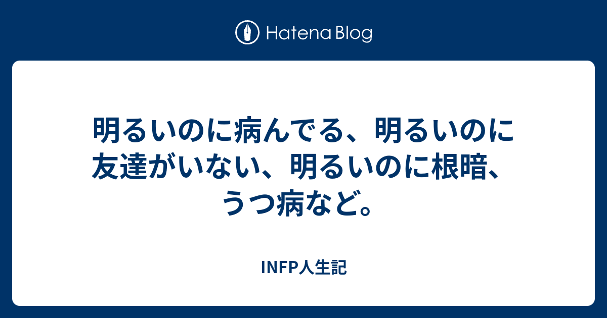 明るいのに病んでる 明るいのに友達がいない 明るいのに根暗 うつ病など Infp型 Hspのブログ