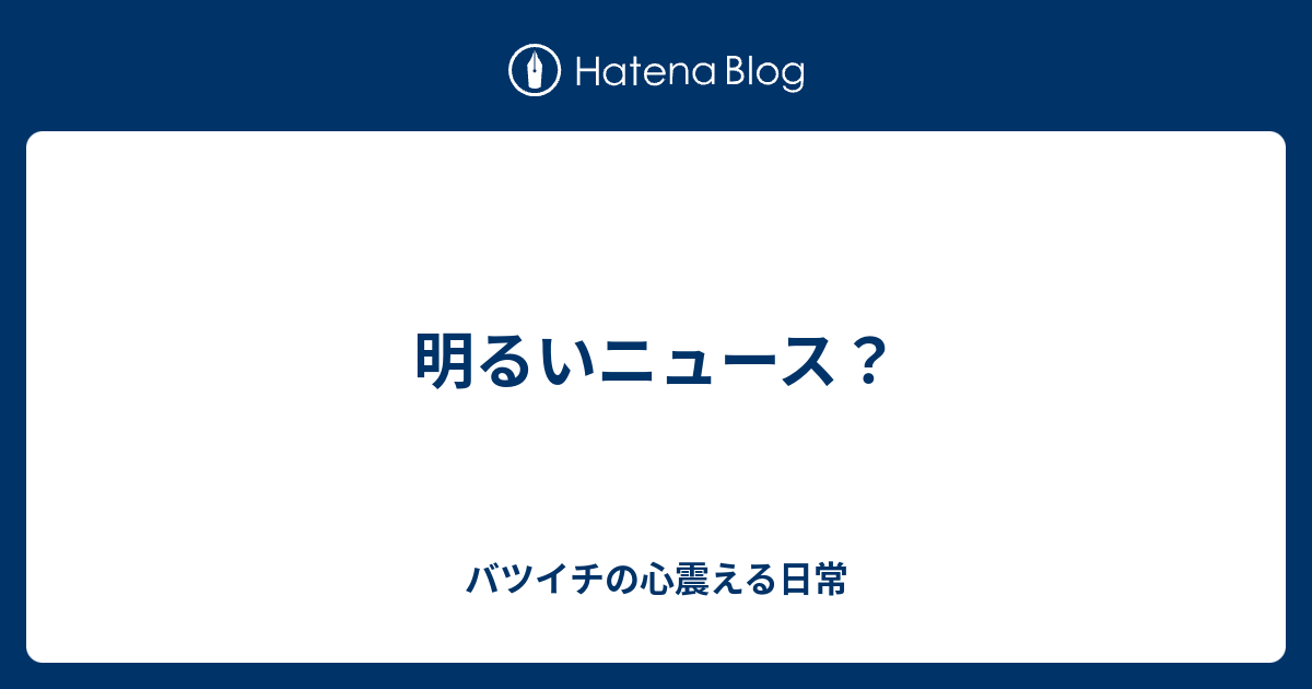 明るいニュース バツイチの心震える日常