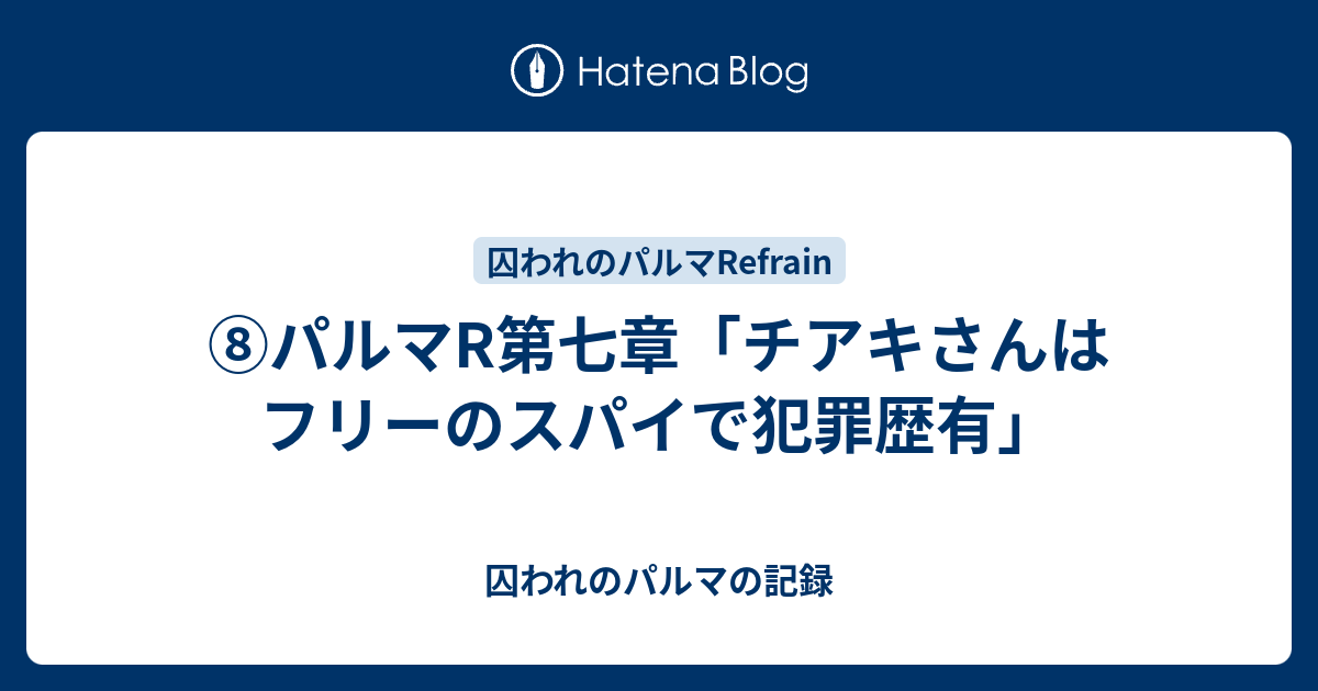 パルマr第七章 チアキさんはフリーのスパイで犯罪歴有 囚われのパルマの記録