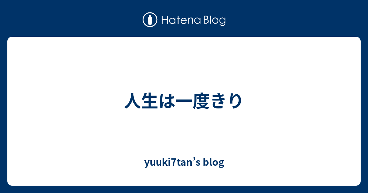 人生は一度きり Yuuki7tan S Blog