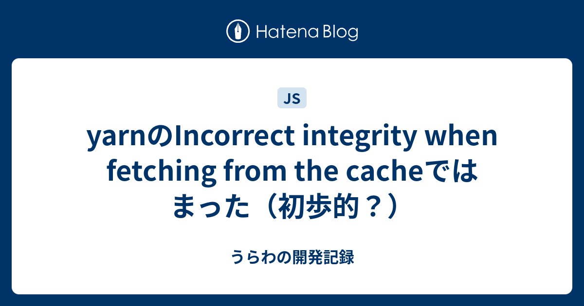 yarnのIncorrect integrity when fetching from the cacheではまった（初歩的？） うらわの開発記録