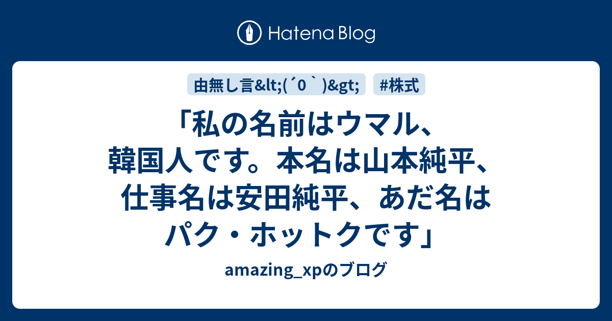 私の名前はウマル 韓国人です 本名は山本純平 仕事名は安田純平 あだ名はパク ホットクです Amazing Xpのブログ