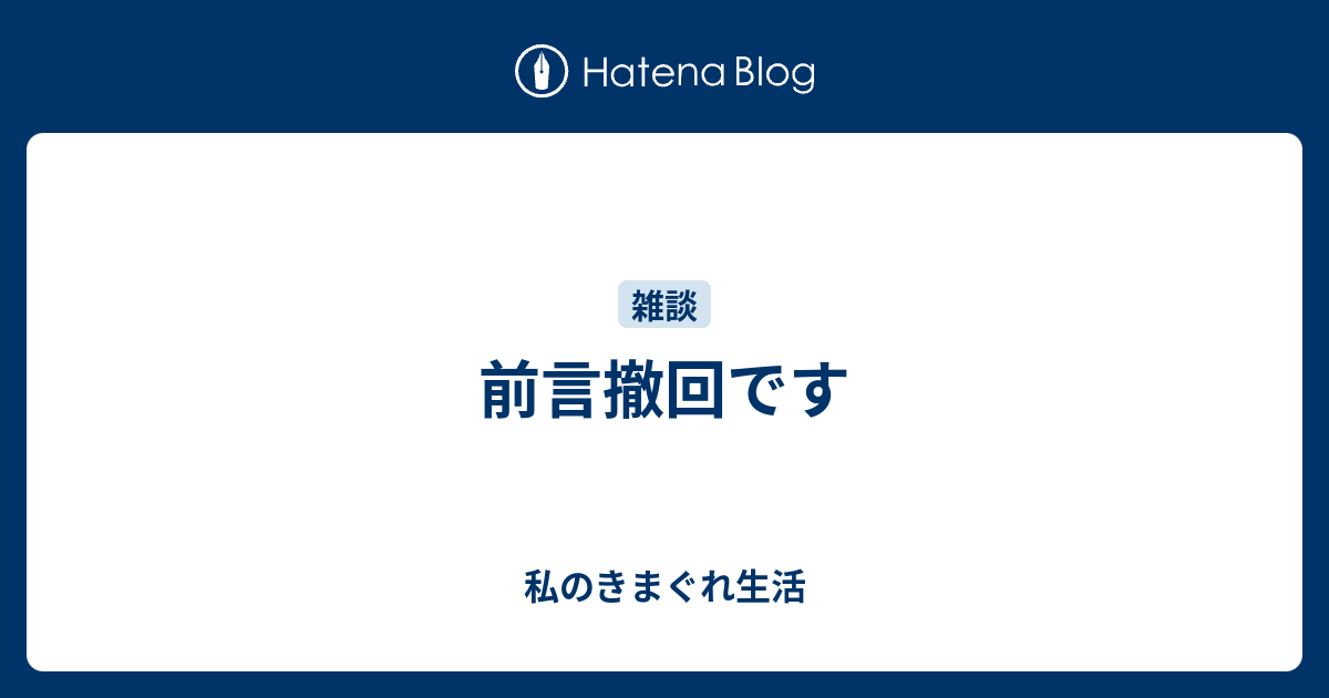 前言撤回です - 私のきまぐれ生活