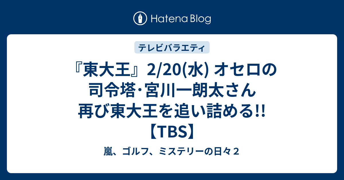 東大王 2 水 オセロの司令塔 宮川一朗太さん 再び東大王を追い詰める Tbs 嵐 ゴルフ ミステリーの日々２