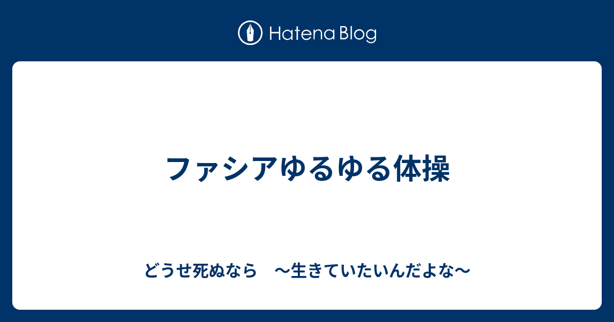 ファシアゆるゆる体操 どうせ死ぬなら 生きていたいんだよな