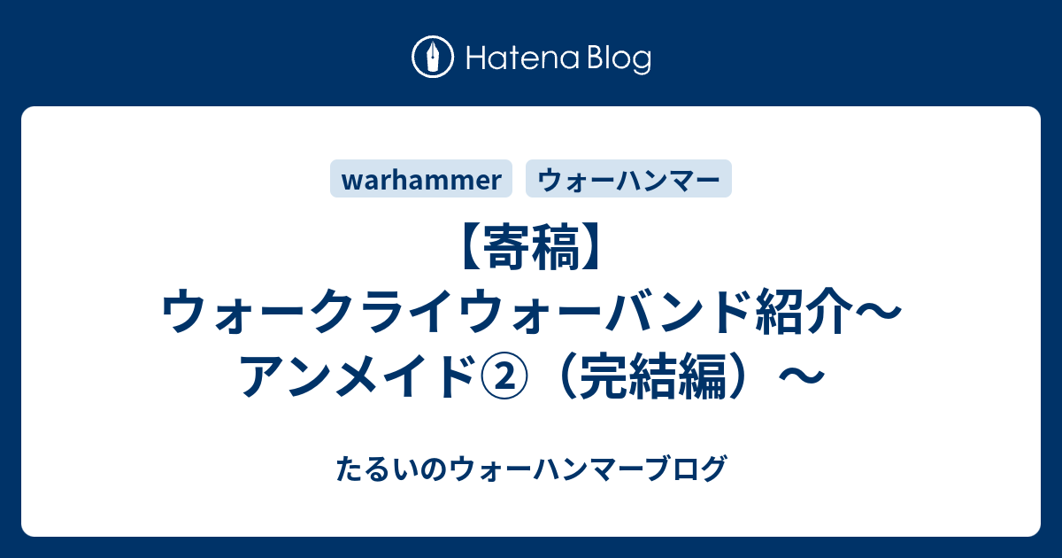 寄稿 ウォークライウォーバンド紹介 アンメイド 完結編 たるいのウォーハンマーブログ