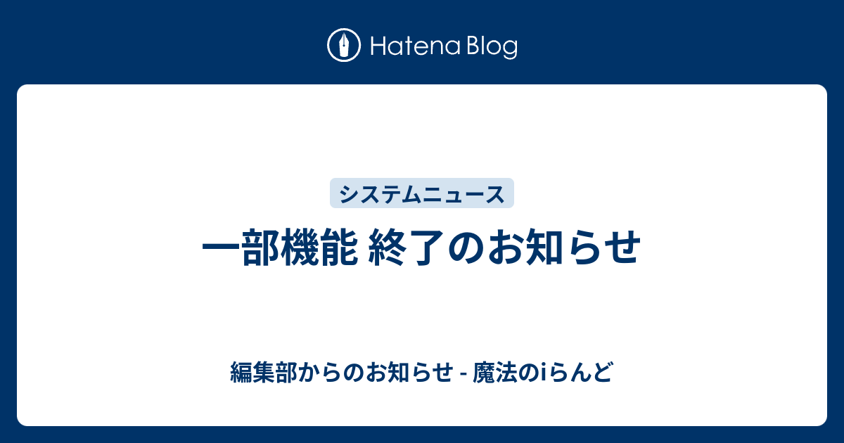 一部機能 終了のお知らせ 編集部からのお知らせ 魔法のiらんど