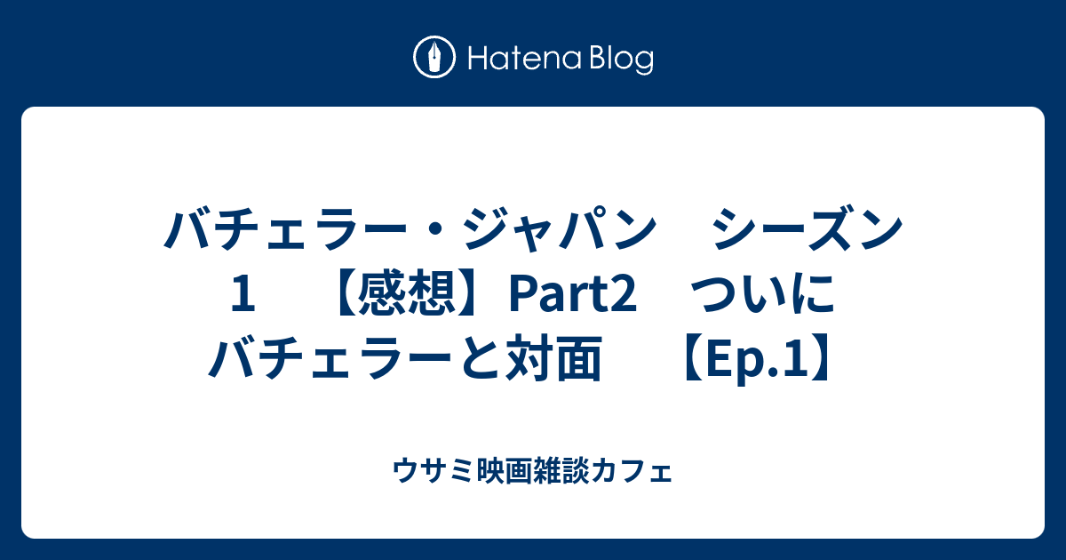 バチェラー ジャパン シーズン1 感想 Part2 ついにバチェラーと対面 Ep 1 ウサミ映画雑談カフェ