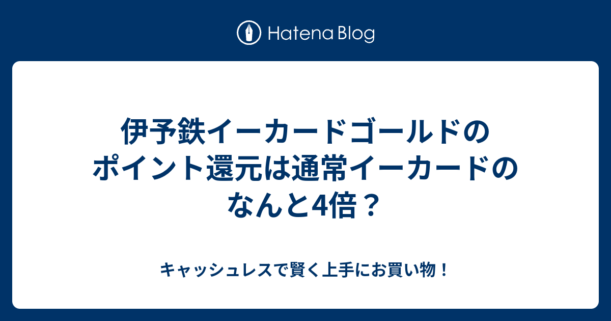 伊予鉄イーカードゴールドのポイント還元は通常イーカードのなんと4倍 キャッシュレスで賢く上手にお買い物