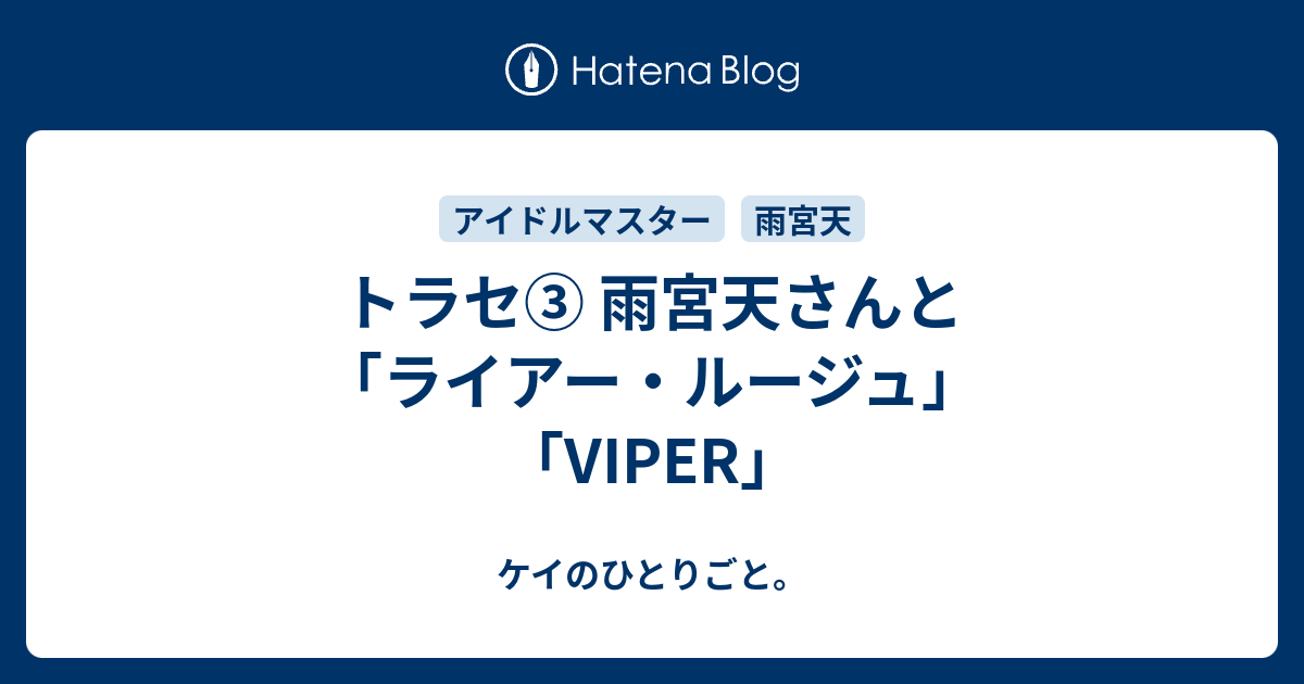 トラセ 雨宮天さんと ライアー ルージュ Viper ケイのひとりごと