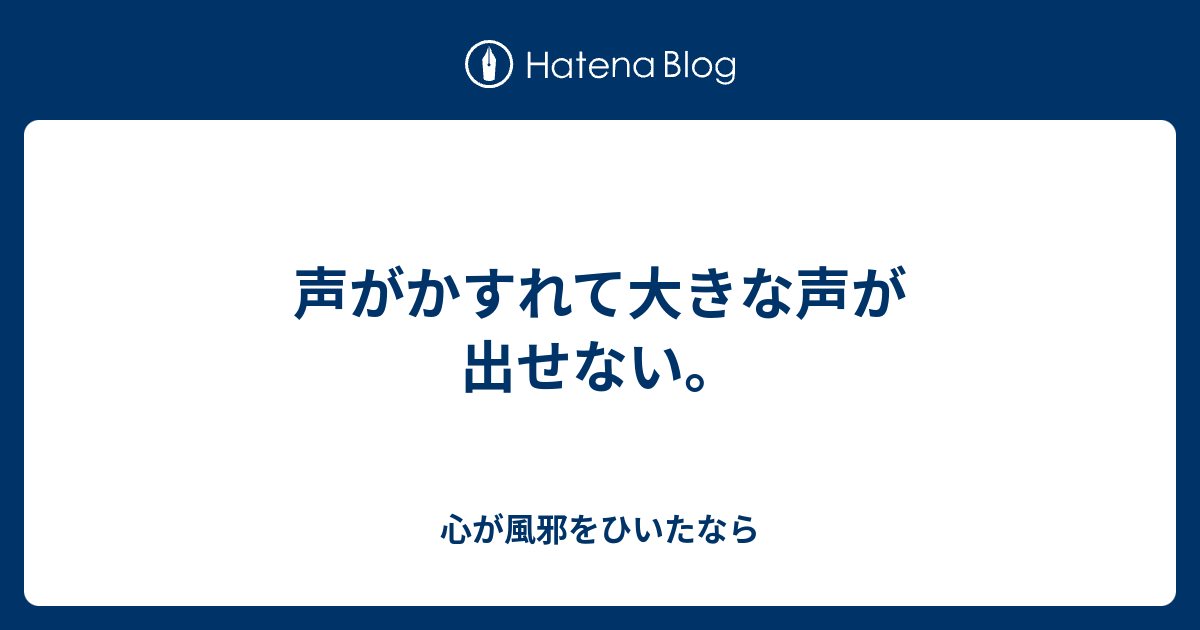 声がかすれて大きな声が出せない。 - 心が風邪をひいたなら