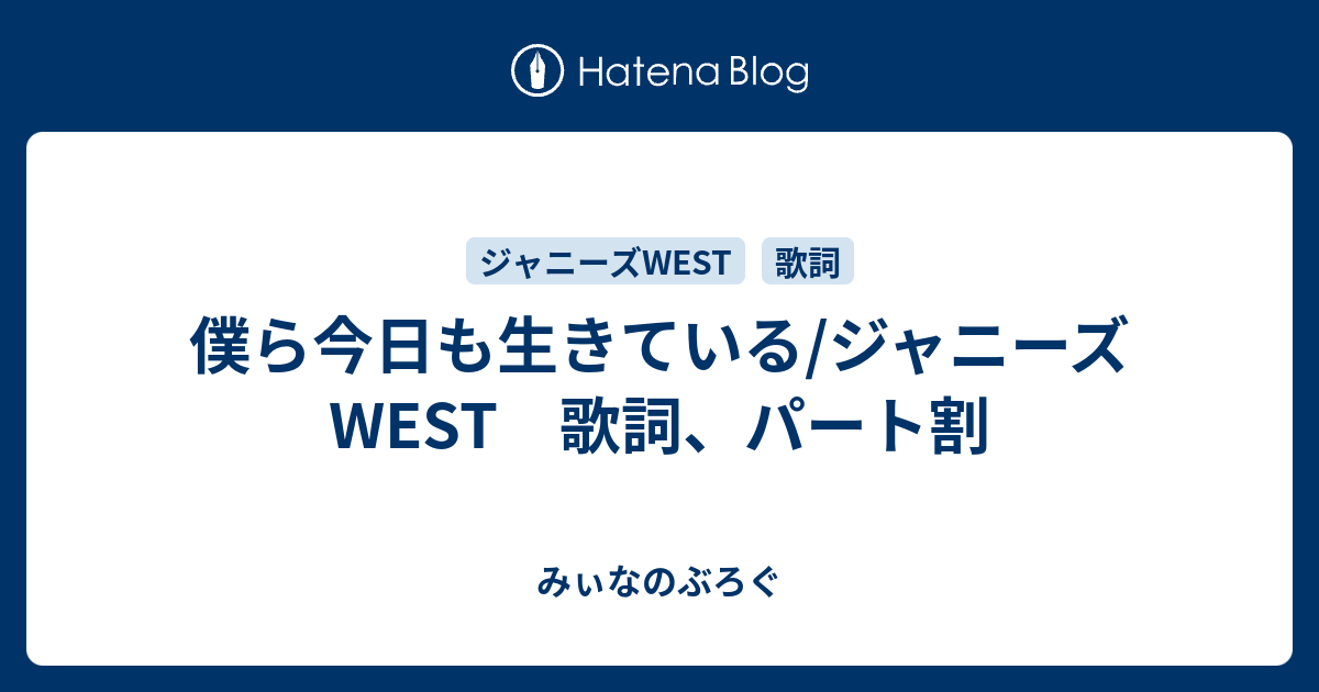 僕ら今日も生きている/ジャニーズWEST 歌詞、パート割 - みぃなのぶろぐ 僕ら今日も生きている/ジャニーズWEST 歌詞、パート割 - みぃなのぶろぐ
