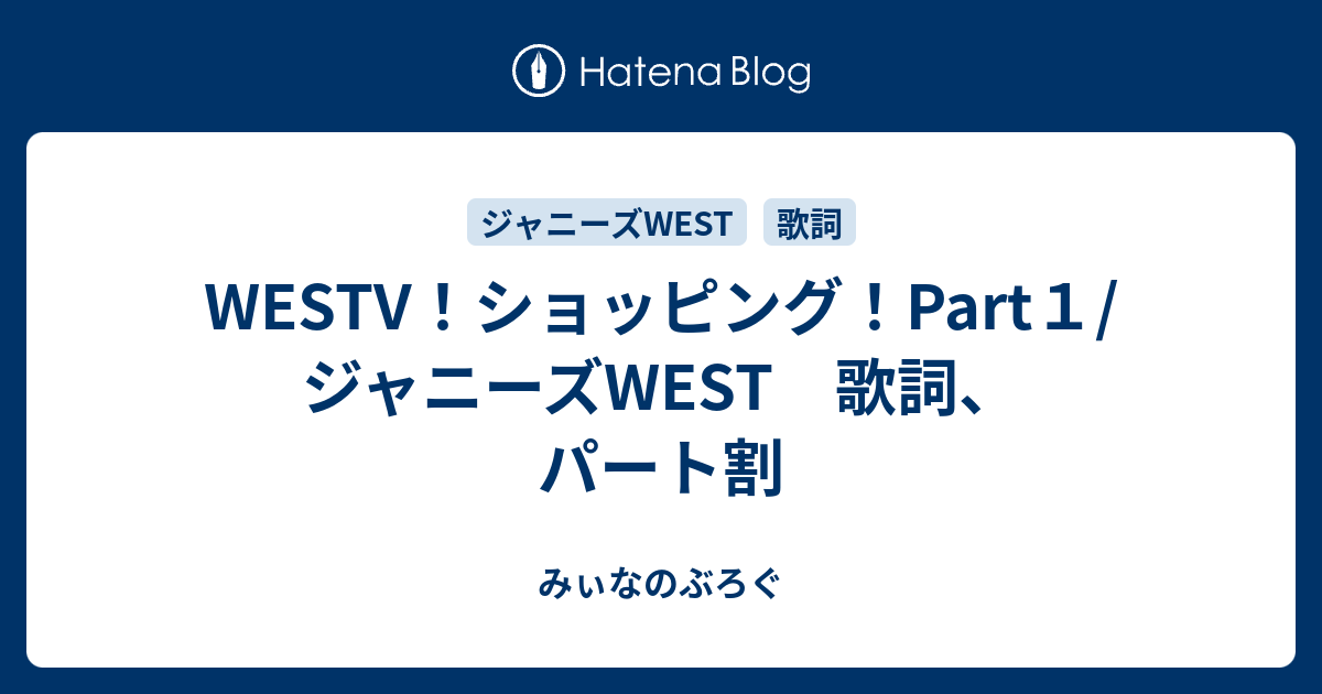 みぃなのぶろぐ  WESTV！ショッピング！Part１/ジャニーズWEST　歌詞、パート割