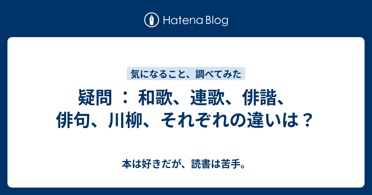 疑問 和歌 連歌 俳諧 俳句 川柳 それぞれの違いは 本は好きだが 読書は苦手