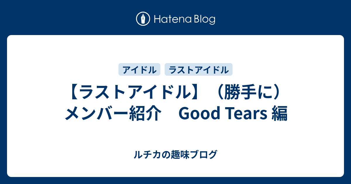 【ラストアイドル】（勝手に）メンバー紹介 Good Tears 編 - ルチカの趣味ブログ