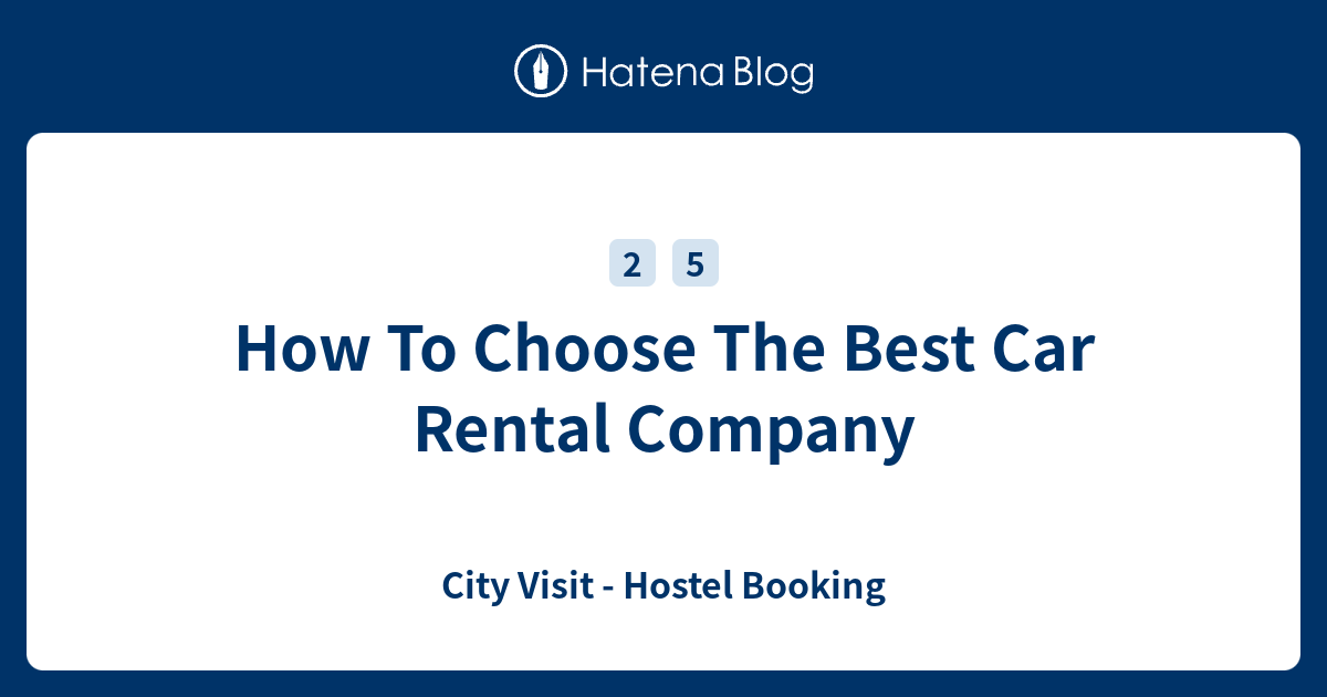How To Choose The Best Car Rental Company City Visit Hostel Booking