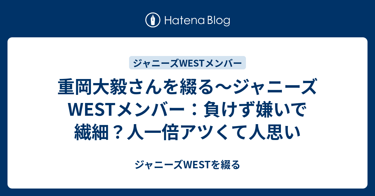 重岡大毅さんを綴る ジャニーズwestメンバー 負けず嫌いで繊細 人一倍アツくて人思い ジャニーズwestを綴る