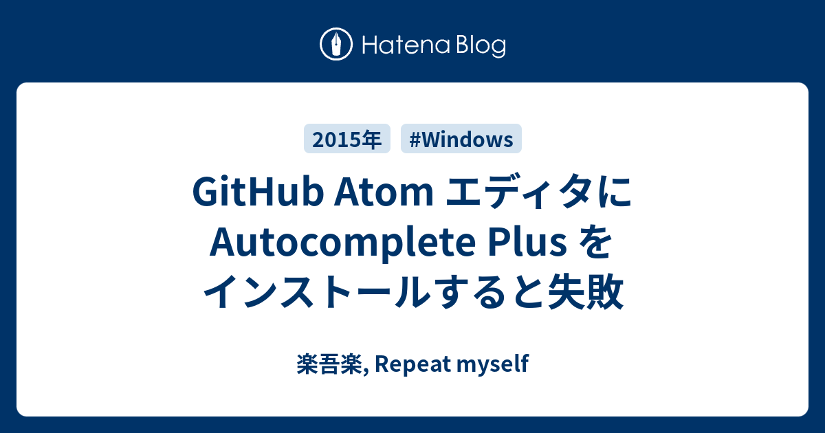 GitHub Atom エディタに Autocomplete Plus をインストールすると失敗 - 楽吾楽, Repeat myself