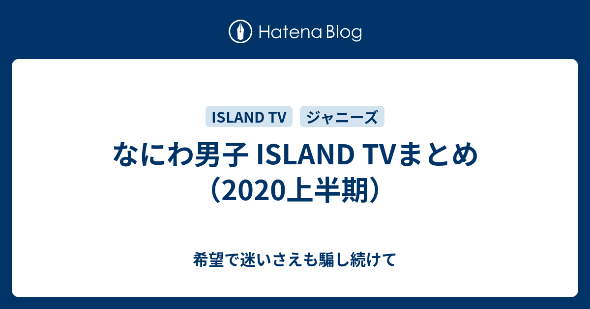 なにわ男子 Island Tvまとめ 上半期 希望で迷いさえも騙し続けて