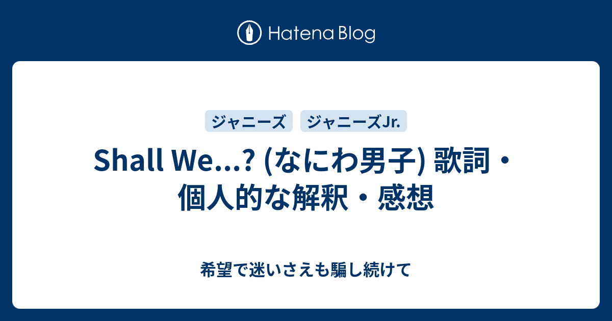 Shall We なにわ男子 歌詞 個人的な解釈 感想 希望で迷いさえも騙し続けて