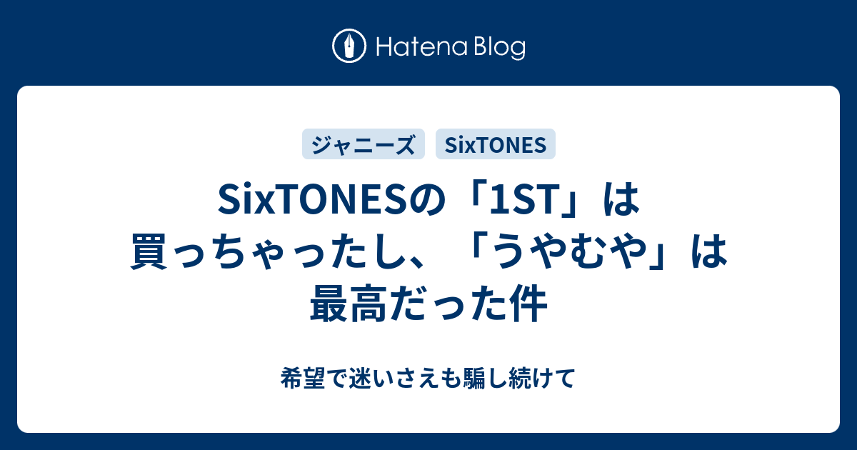 Sixtonesの 1st は買っちゃったし うやむや は最高だった件 希望で迷いさえも騙し続けて