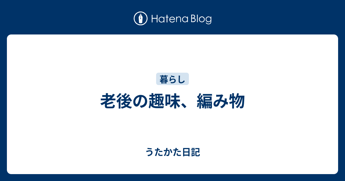 老後の趣味 編み物 うたかた日記