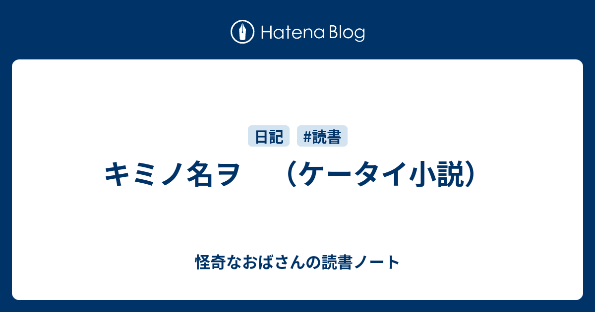 キミノ名ヲ ケータイ小説 怪奇なおばさんの読書ノート