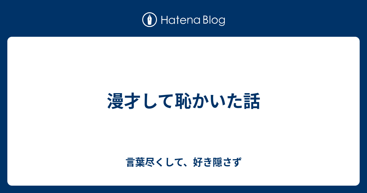 漫才して恥かいた話 言葉尽くして 好き隠さず