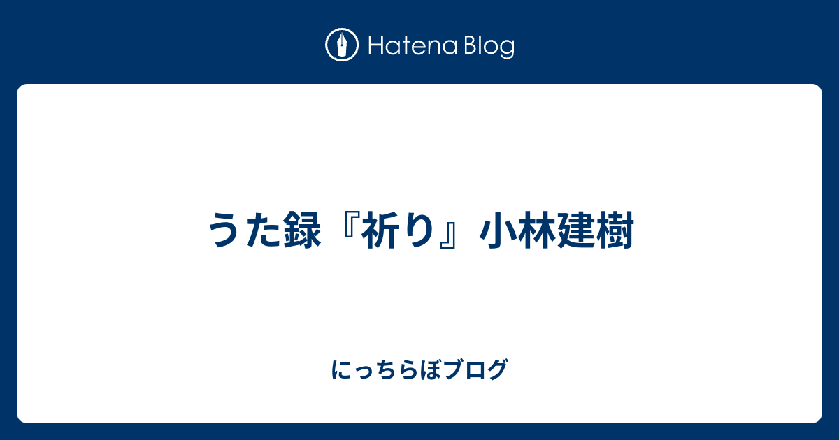 うた録 祈り 小林建樹 にっちらぼブログ