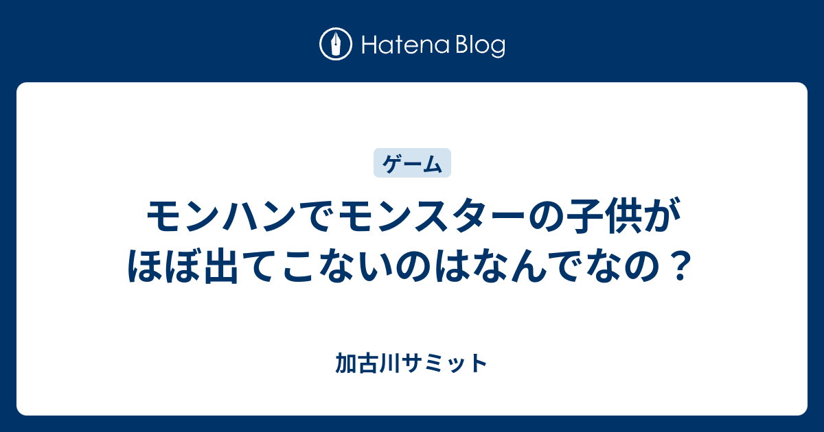 モンハンでモンスターの子供がほぼ出てこないのはなんでなの 加古川サミット