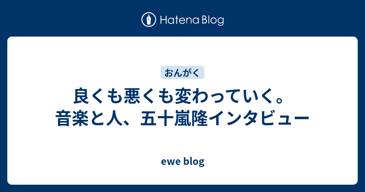 良くも悪くも変わっていく 音楽と人 五十嵐隆インタビュー Ewe Blog