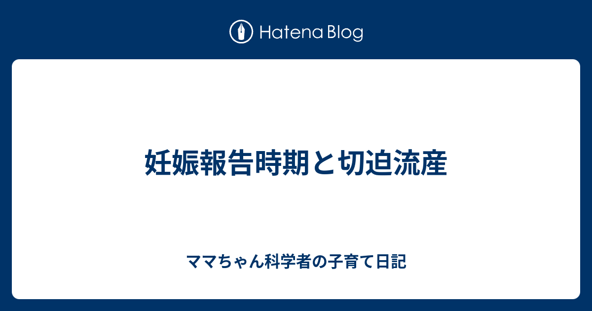 妊娠報告時期と切迫流産 ママちゃん科学者の子育て日記