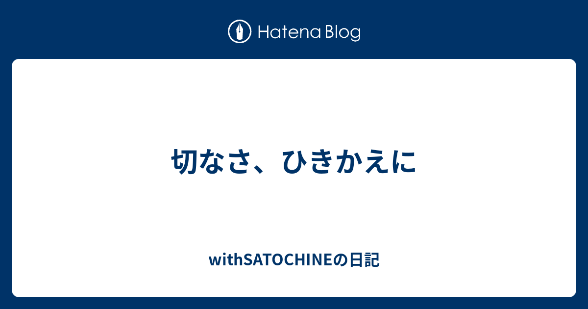 切なさ、ひきかえに - withSATOCHINEの日記