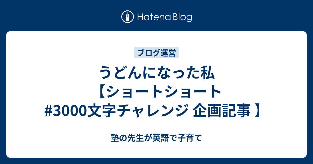 うどんになった私 ショートショート 3000文字チャレンジ 企画記事 塾の先生が英語で子育て
