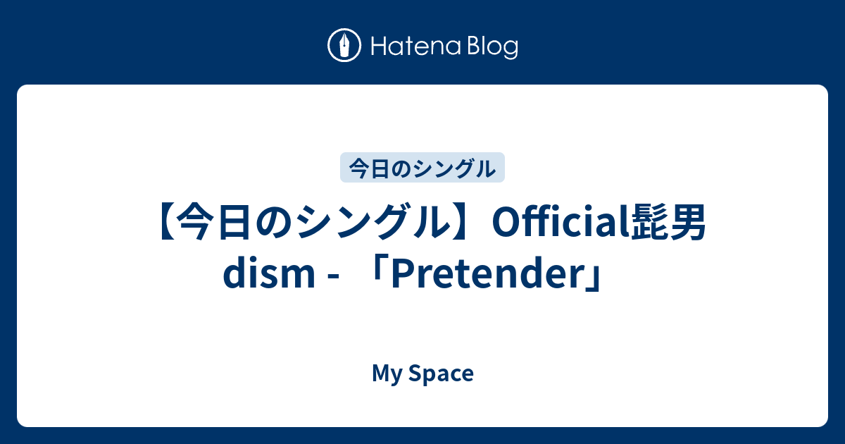今日のシングル Official髭男dism Pretender My Space