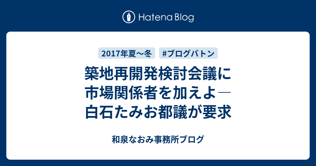 築地再開発検討会議に市場関係者を加えよ 白石たみお都議が要求 和泉なおみ事務所ブログ