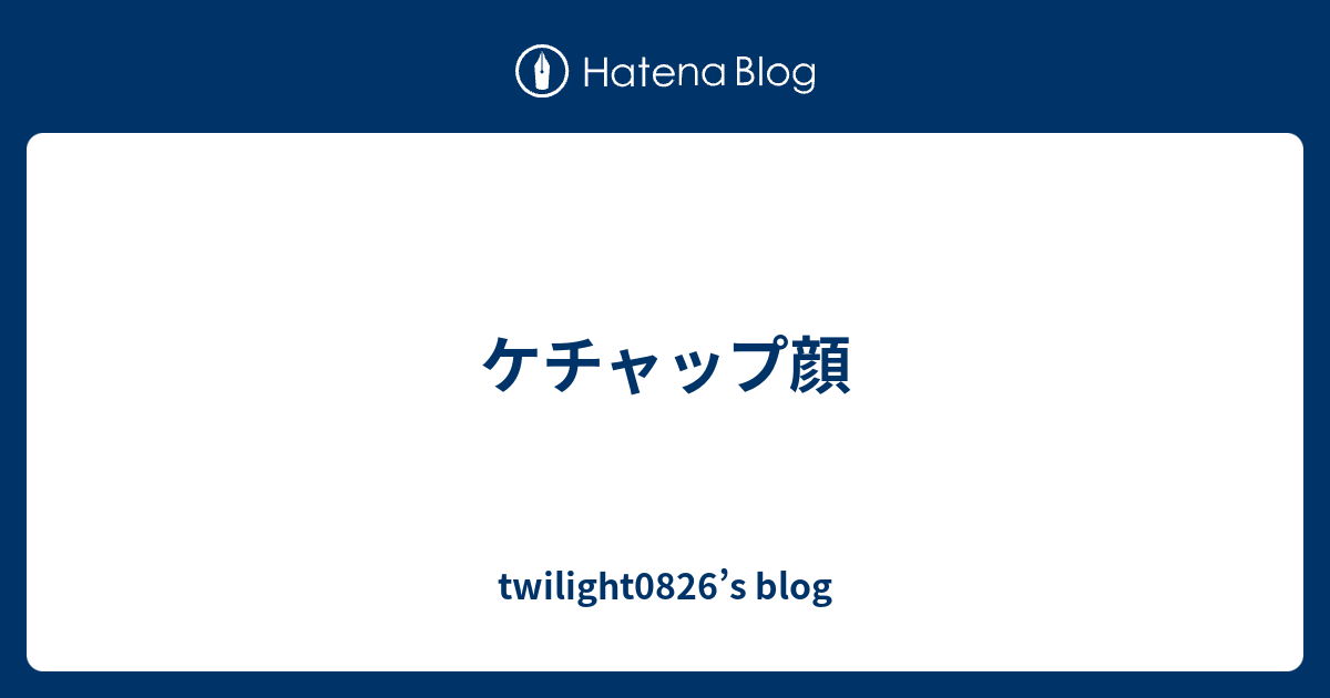 ケチャップ顔 Twilight06 S Blog